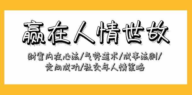 赢在人情世故：财富内在心法/气势道术/成事法则/走向成功/社交与人情策略-中创项目网
