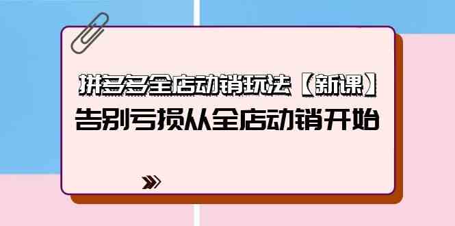 拼多多全店动销玩法【新课】，告别亏损从全店动销开始（4节视频课）-中创项目网