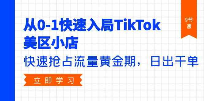 从0-1快速入局TikTok美区小店，快速抢占流量黄金期，日出千单（9节课）-中创项目网