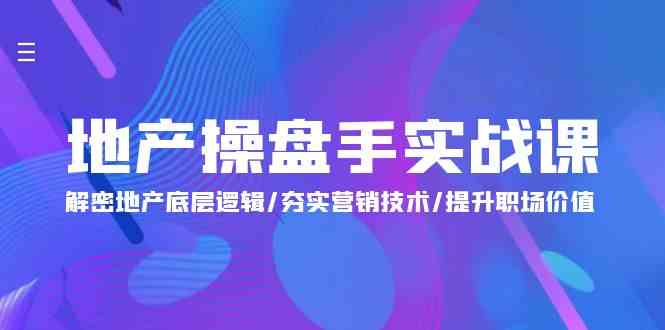 地产操盘手实战课：解密地产底层逻辑/夯实营销技术/提升职场价值（24节）-中创项目网