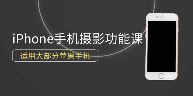 （9969期）0基础带你玩转iPhone手机摄影功能，适用大部分苹果手机（12节视频课）-中创项目网