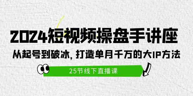 （9970期）2024短视频操盘手讲座：从起号到破冰，打造单月千万的大IP方法（25节）-中创项目网