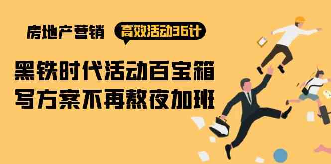 （9966期）房产营销高效活动36计：黑铁时代 活动百宝箱，写方案不再熬夜加班-中创项目网