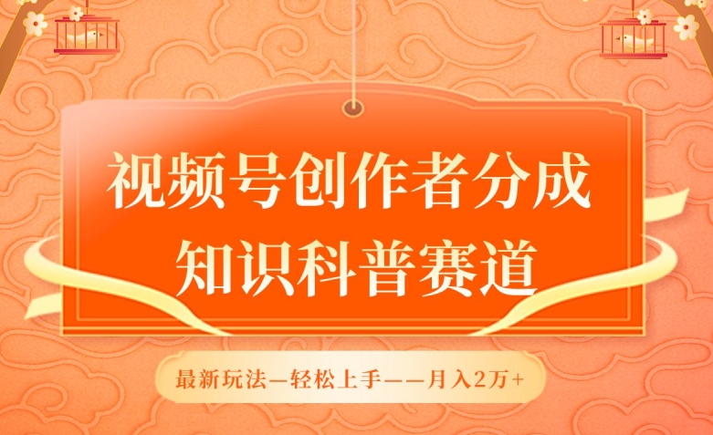 视频号创作者分成，知识科普赛道，最新玩法，利用AI软件，轻松月入2万-中创项目网