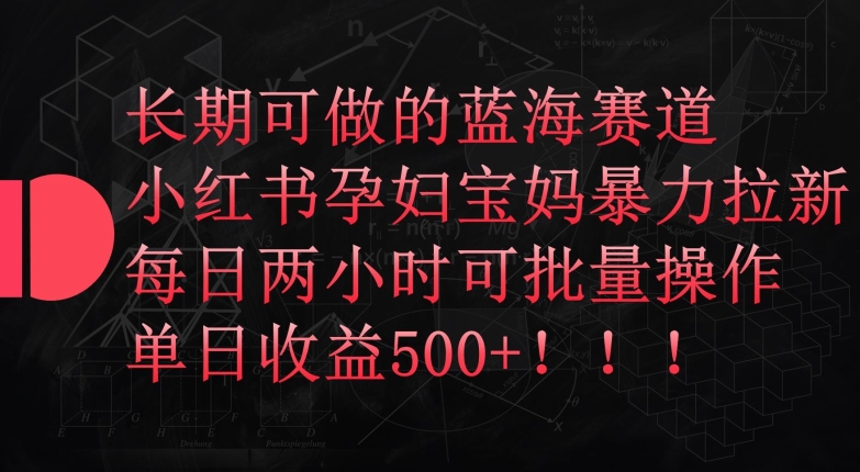 长期可做的蓝海赛道，小红书孕妇宝妈暴力拉新玩法，每日两小时可批量操作，单日收益500+-中创项目网