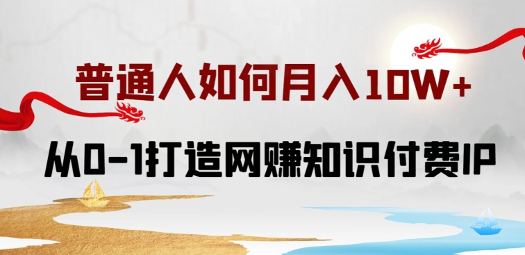 普通人如何打造知识付费IP月入10W+，从0-1打造网赚知识付费IP，小白喂饭级教程-中创项目网