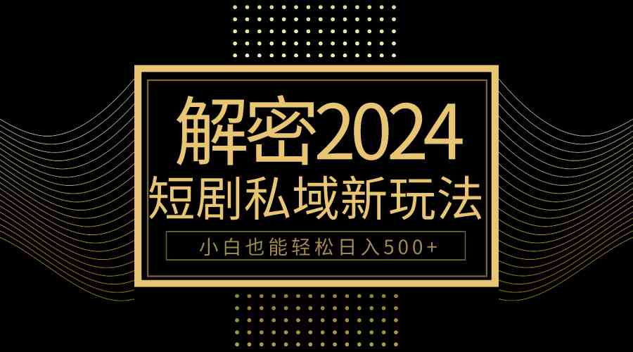 （9951期）10分钟教会你2024玩转短剧私域变现，小白也能轻松日入500+-中创项目网