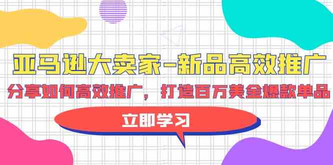 亚马逊大卖家新品高效推广，分享如何高效推广，打造百万美金爆款单品-中创项目网