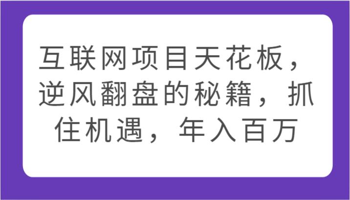 互联网项目天花板，逆风翻盘的秘籍，抓住机遇，年入百万-中创项目网