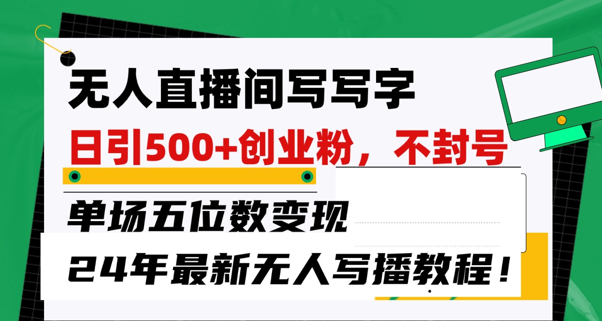 无人直播间写字日引500+创业粉，单场五位数变现，24年最新无人写播不封号教程！-中创项目网