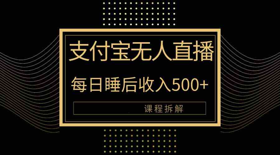 （10135期）支付宝无人直播新玩法大曝光！日入500+，教程拆解！-中创项目网