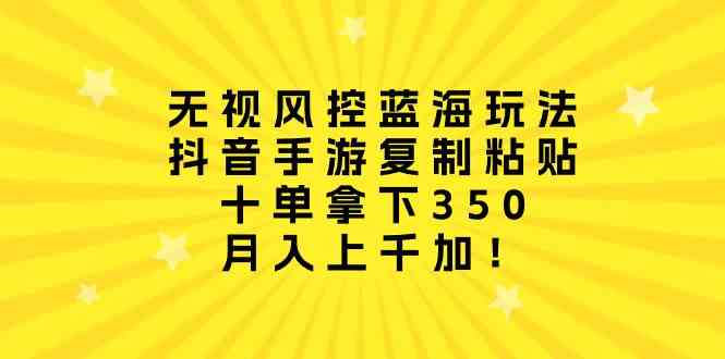 （10133期）无视风控蓝海玩法，抖音手游复制粘贴，十单拿下350，月入上千加！-中创项目网