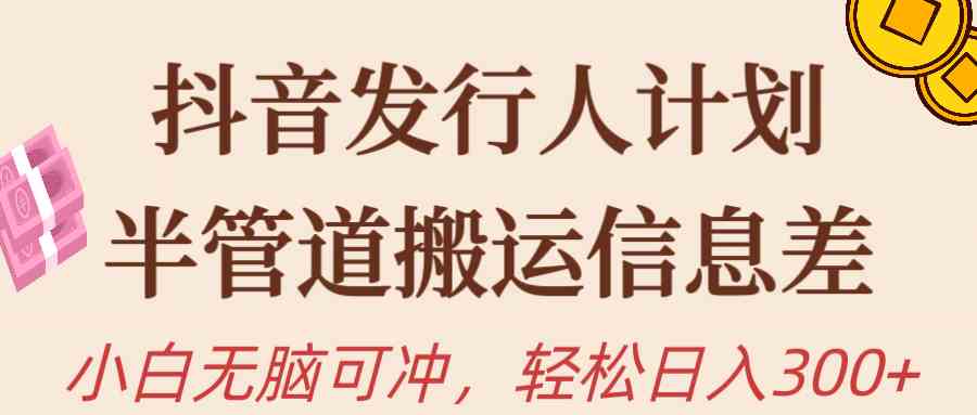 （10129期）抖音发行人计划，半管道搬运，日入300+，新手小白无脑冲-中创项目网