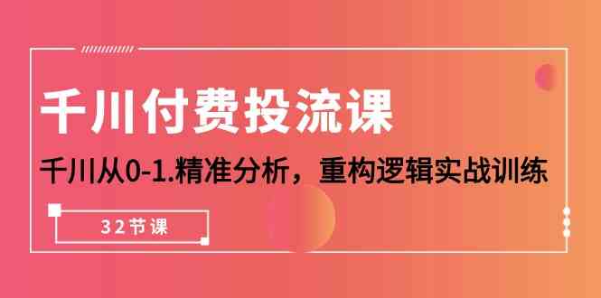 （10127期）千川-付费投流课，千川从0-1.精准分析，重构逻辑实战训练（32节课）-中创项目网
