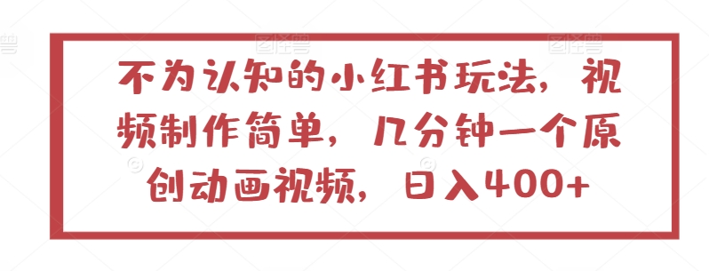 不为认知的小红书玩法，视频制作简单，几分钟一个原创动画视频，日入400+-中创项目网