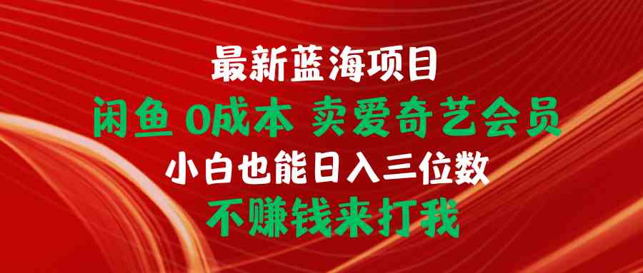 （10117期）最新蓝海项目 闲鱼0成本 卖爱奇艺会员 小白也能入三位数 不赚钱来打我-中创项目网