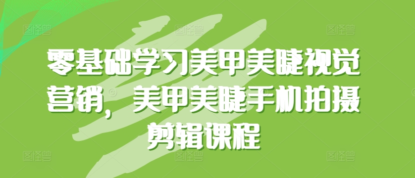 零基础学习美甲美睫视觉营销，美甲美睫手机拍摄剪辑课程-中创项目网