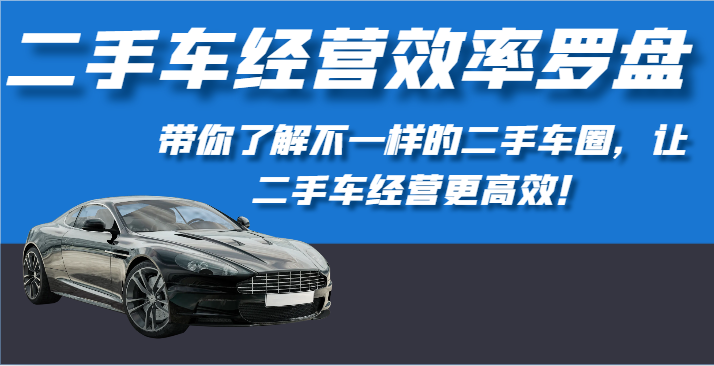 二手车经营效率罗盘-带你了解不一样的二手车圈，让二手车经营更高效！-中创项目网