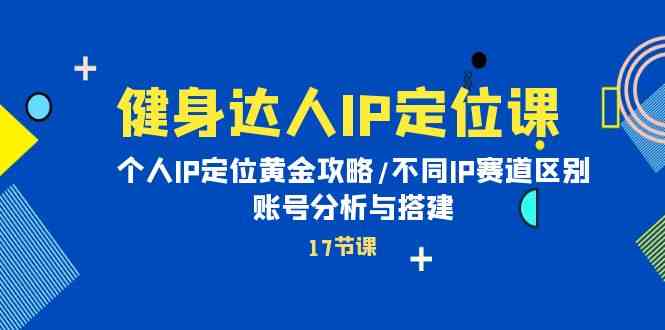 健身达人IP定位课：个人IP定位黄金攻略/不同IP赛道区别/账号分析与搭建-中创项目网
