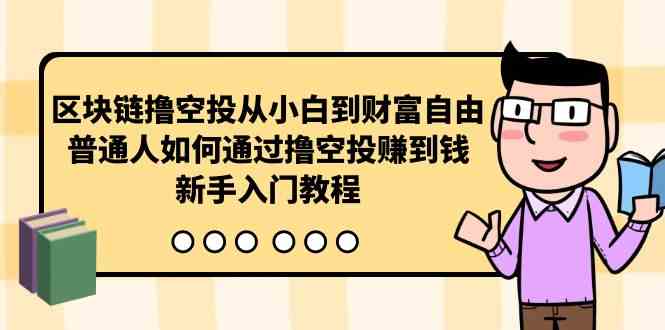 （10098期）区块链撸空投从小白到财富自由，普通人如何通过撸空投赚钱，新手入门教程-中创项目网