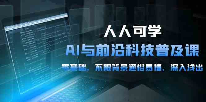（10097期）人人可学的AI 与前沿科技普及课，0基础，不限背景通俗易懂，深入浅出-54节-中创项目网
