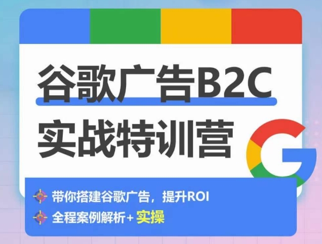 谷歌广告B2C实战特训营，500+谷歌账户总结经验，实战演示如何从0-1搭建广告账户-中创项目网