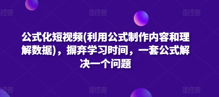 公式化短视频(利用公式制作内容和理解数据)，摒弃学习时间，一套公式解决一个问题-中创项目网