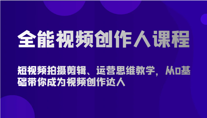 全能视频创作人课程-短视频拍摄剪辑、运营思维教学，从0基础带你成为视频创作达人-中创项目网