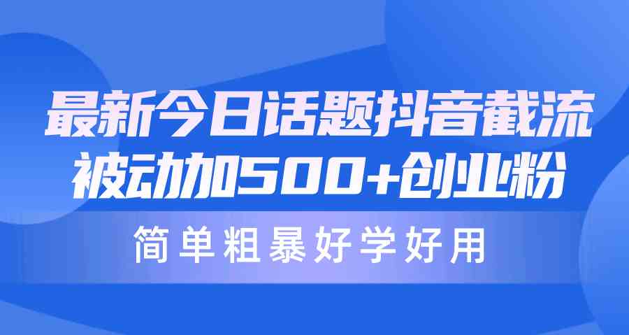 （10092期）最新今日话题抖音截流，每天被动加500+创业粉，简单粗暴好学好用-中创项目网