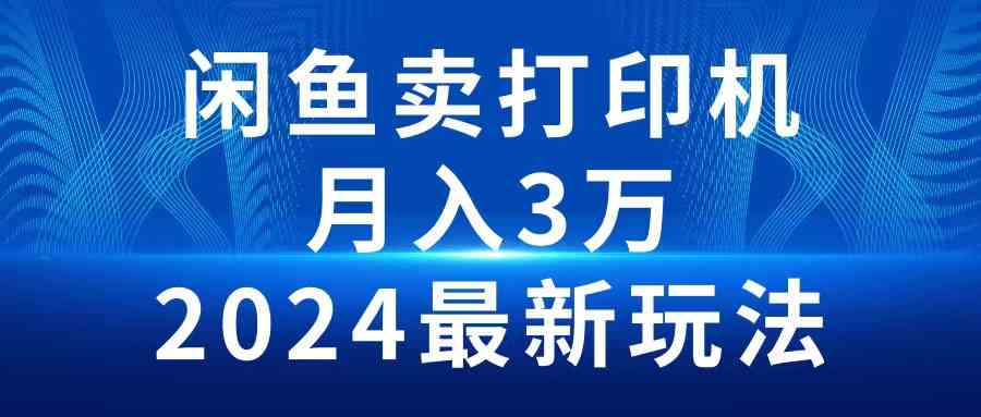 （10091期）2024闲鱼卖打印机，月入3万2024最新玩法-中创项目网