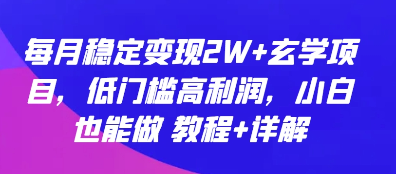 每月稳定变现2W+玄学项目，低门槛高利润，小白也能做 教程+详解-中创项目网
