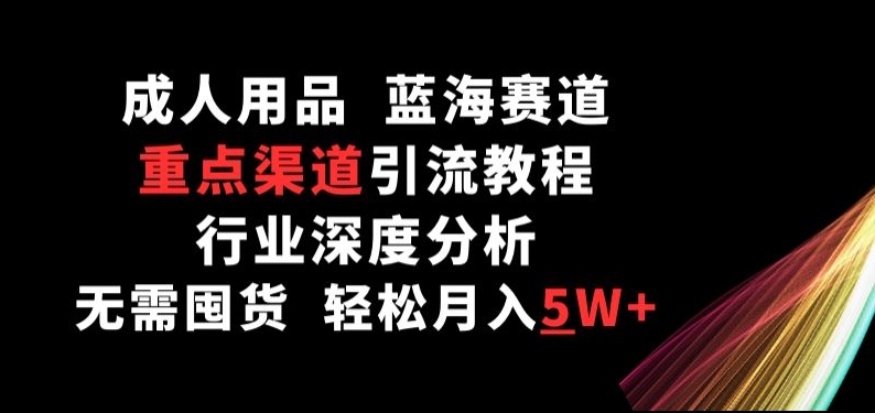 成人用品，蓝海赛道，重点渠道引流教程，行业深度分析，无需囤货，轻松月入5W+-中创项目网