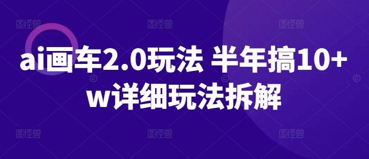 ai画车2.0玩法 半年搞10+w详细玩法拆解-中创项目网