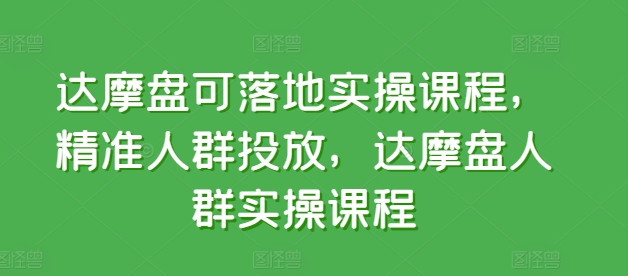 达摩盘可落地实操课程，精准人群投放，达摩盘人群实操课程-中创项目网