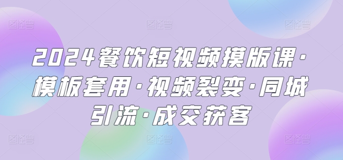 2024餐饮短视频摸版课·模板套用·视频裂变·同城引流·成交获客-中创项目网