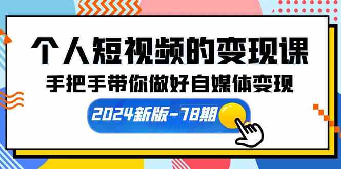 （10079期）个人短视频的变现课【2024新版-78期】手把手带你做好自媒体变现（61节课）-中创项目网