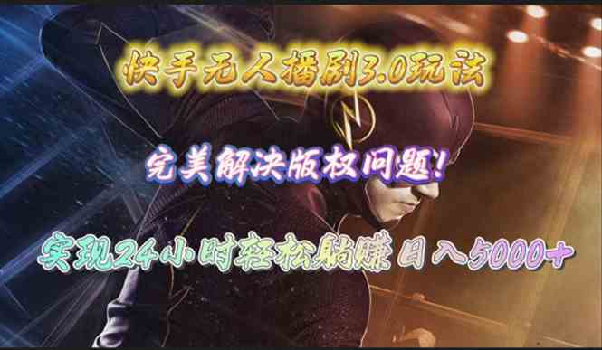 （10077期）快手无人播剧3.0玩法，完美解决版权问题，实现24小时轻松躺赚日入5000+-中创项目网