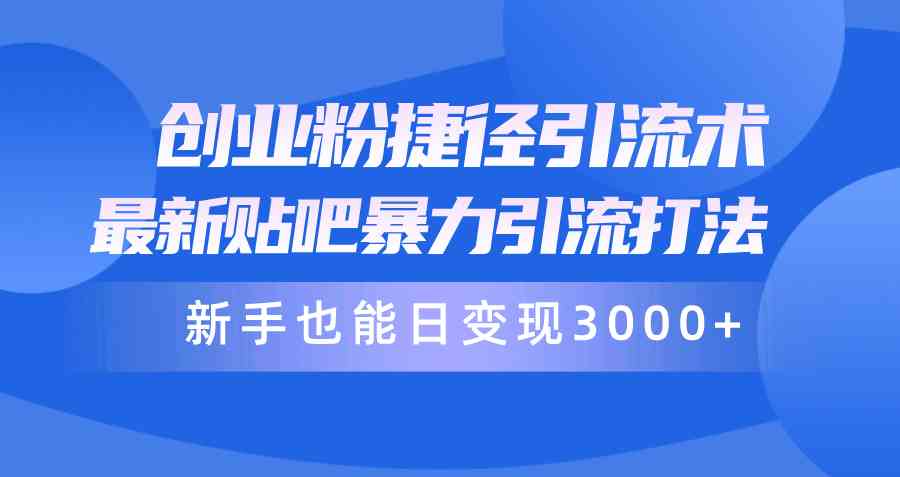 （10070期）创业粉捷径引流术，最新贴吧暴力引流打法，新手也能日变现3000+附赠全…-中创项目网