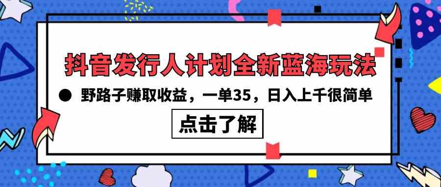 （10067期）抖音发行人计划全新蓝海玩法，野路子赚取收益，一单35，日入上千很简单!-中创项目网