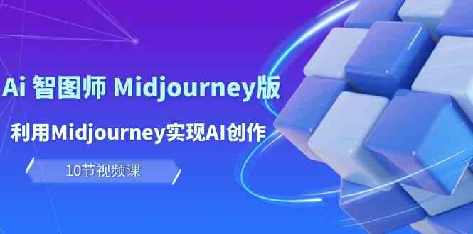 玩赚Ai智图师 Midjourney版：利用Midjourney实现AI创作及变现（10节课）-中创项目网