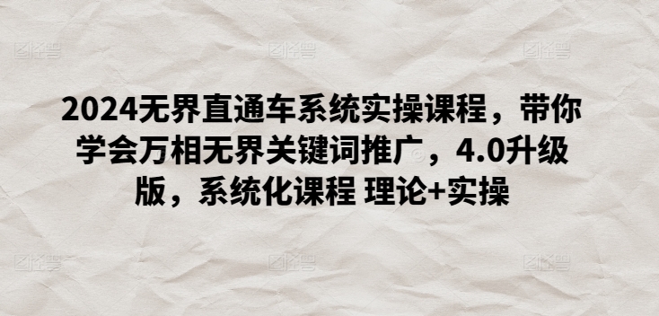 2024无界直通车系统实操课程，带你学会万相无界关键词推广，4.0升级版，系统化课程 理论+实操-中创项目网