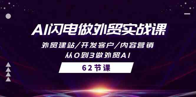 AI闪电做外贸实战课，外贸建站/开发客户/内容营销/从0到3做外贸AI（61节）-中创项目网