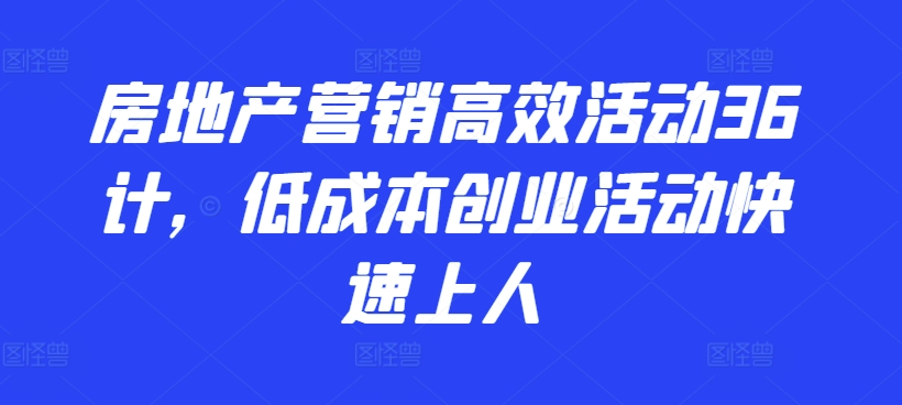 房地产营销高效活动36计，​低成本创业活动快速上人-中创项目网