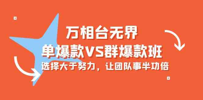 （10065期）万相台无界-单爆款VS群爆款班：选择大于努力，让团队事半功倍（16节课）-中创项目网