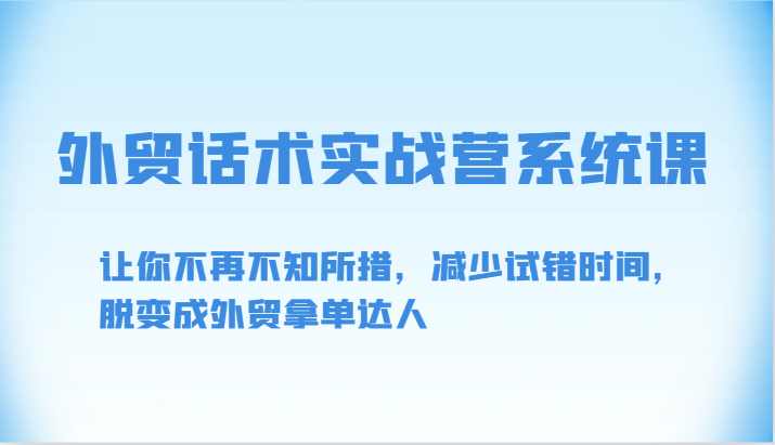 外贸话术实战营系统课-让你不再不知所措，减少试错时间，脱变成外贸拿单达人-中创项目网