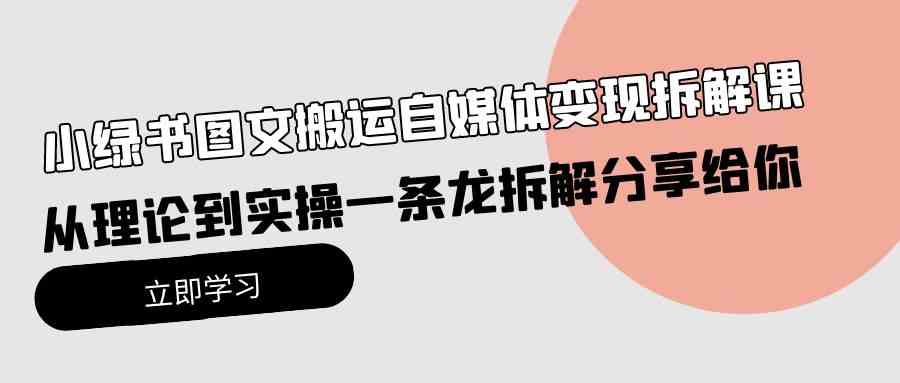 （10055期）小绿书图文搬运自媒体变现拆解课，从理论到实操一条龙拆解分享给你-中创项目网