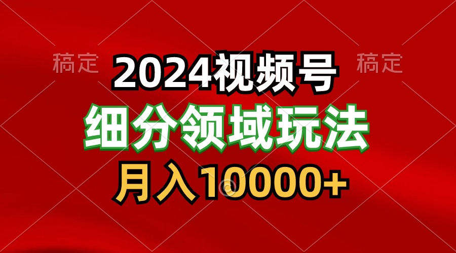 2024视频号分成计划细分领域玩法，每天5分钟，月入1W+-中创项目网