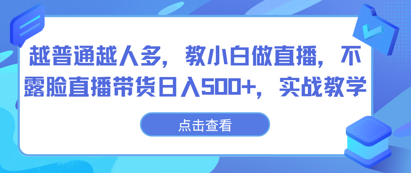 越普通越人多，教小白做直播，不露脸直播带货日入500+，实战教学-中创项目网