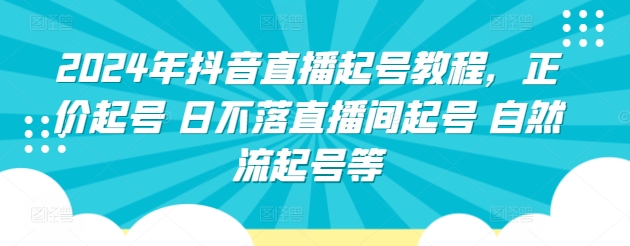 2024年抖音直播起号教程，正价起号 日不落直播间起号 自然流起号等-中创项目网