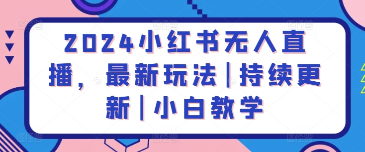 2024小红书无人直播，最新玩法|持续更新|小白教学-中创项目网